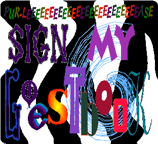Sign Gizz's guestbook. You know you want to. No, you DO, you KNOW you want to, right? Don't make me beg, pleease!